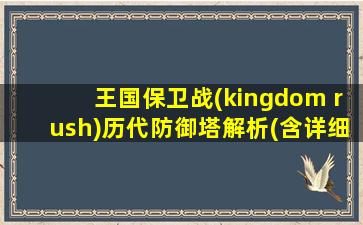 王国保卫战(kingdom rush)历代防御塔解析(含详细数据)